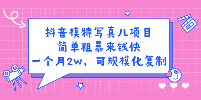 抖音模特写真儿项目，简单粗暴来钱快，一个月2w，可规模化复制（附全套资料）创业之家-网创项目资源站-副业项目-创业项目-搞钱项目创业之家