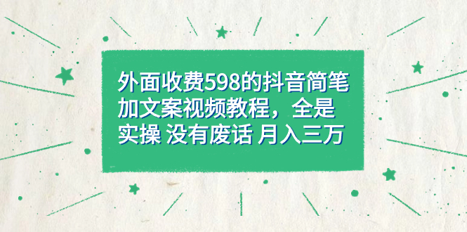 外面收费598抖音简笔加文案教程，全是实操 没有废话 月入三万（教程+资料）创业之家-网创项目资源站-副业项目-创业项目-搞钱项目创业之家