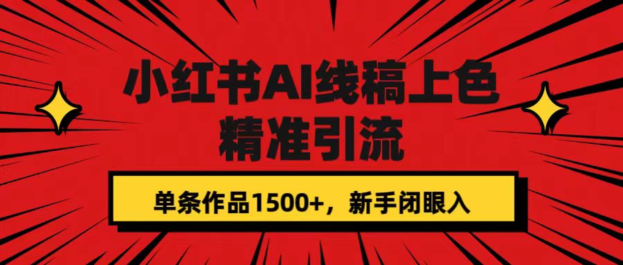 小红书AI线稿上色，精准引流，单条作品变现1500+，新手闭眼入创业之家-网创项目资源站-副业项目-创业项目-搞钱项目创业之家