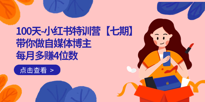 100天-小红书特训营【七期】带你做自媒体博主 每月多赚4位数  IP账号全指南创业之家-网创项目资源站-副业项目-创业项目-搞钱项目创业之家