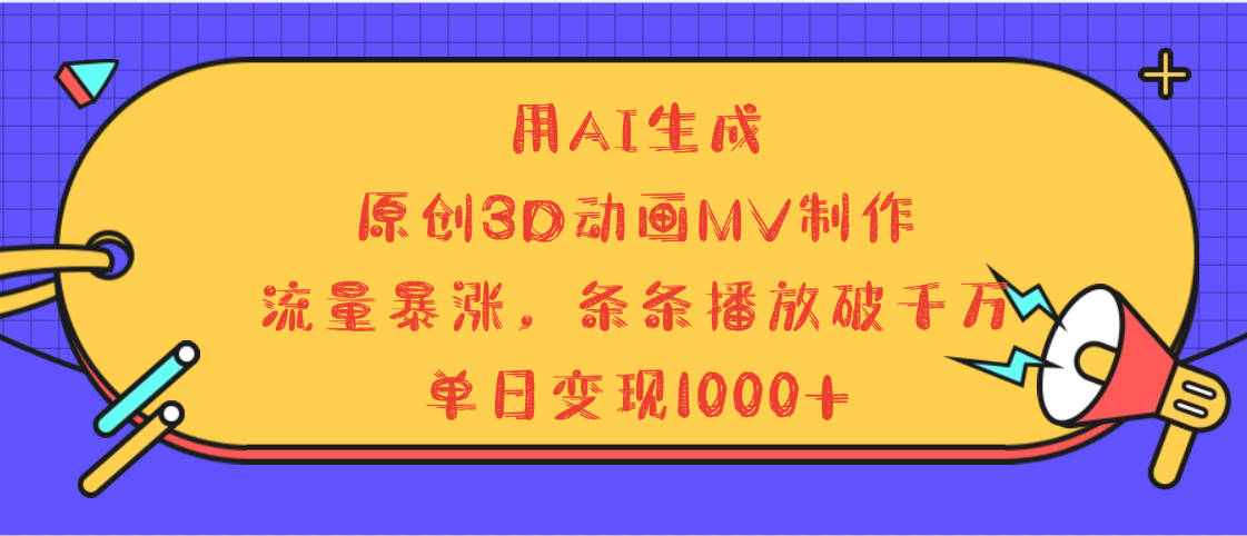 用AI生成，3D动画MV制作，流量暴涨，条条播放量破千万，单日变现1000+创业之家-网创项目资源站-副业项目-创业项目-搞钱项目创业之家