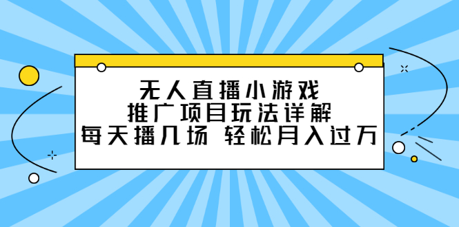 无人直播小游戏推广项目玩法详解【视频课程】创业之家-网创项目资源站-副业项目-创业项目-搞钱项目创业之家
