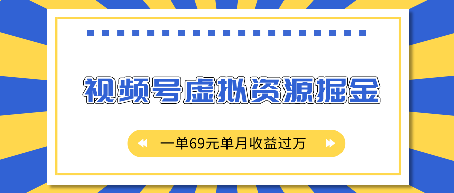 外面收费2980的项目，视频号虚拟资源掘金，一单69元单月收益过万创业之家-网创项目资源站-副业项目-创业项目-搞钱项目创业之家