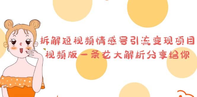 拆解短视频情感号引流变现项目，视频版一条龙大解析分享给你创业之家-网创项目资源站-副业项目-创业项目-搞钱项目创业之家