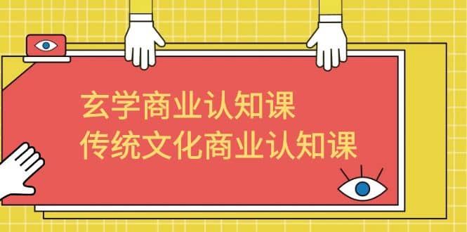 玄学 商业认知课，传统文化商业认知课（43节课）创业之家-网创项目资源站-副业项目-创业项目-搞钱项目创业之家