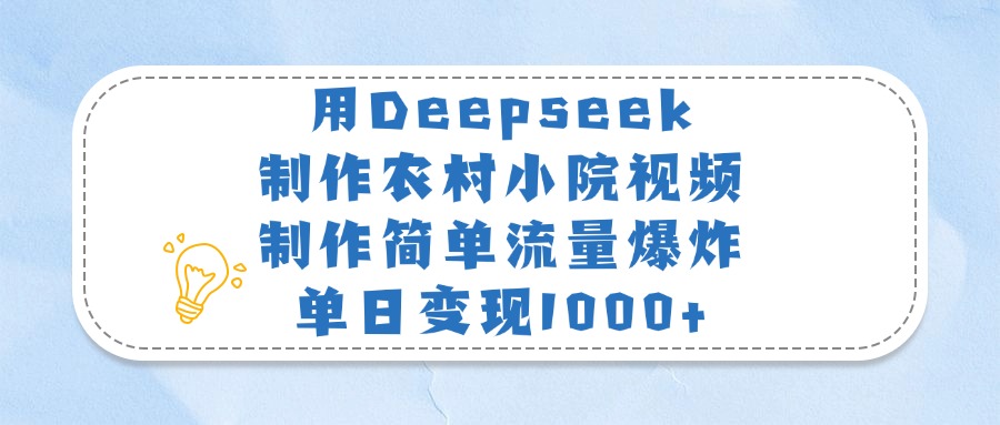 用Deepseek制作农村小院视频，制作简单流量爆炸，单日变现1000+创业之家-网创项目资源站-副业项目-创业项目-搞钱项目创业之家