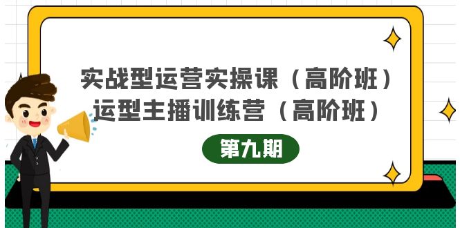 实战型运营实操课第9期+运营型主播训练营第9期，高阶班（51节课）创业之家-网创项目资源站-副业项目-创业项目-搞钱项目创业之家