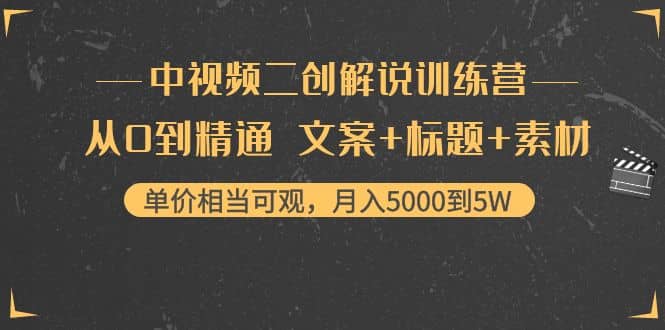 中视频二创解说训练营：从0到精通 文案+标题+素材创业之家-网创项目资源站-副业项目-创业项目-搞钱项目创业之家