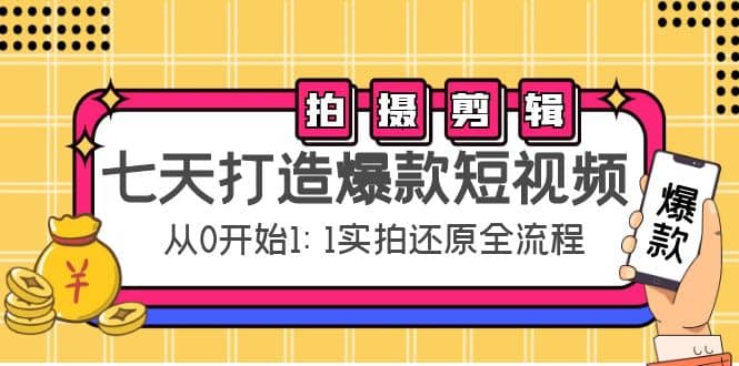 七天打造爆款短视频：拍摄+剪辑实操，从0开始1:1实拍还原实操全流程创业之家-网创项目资源站-副业项目-创业项目-搞钱项目创业之家