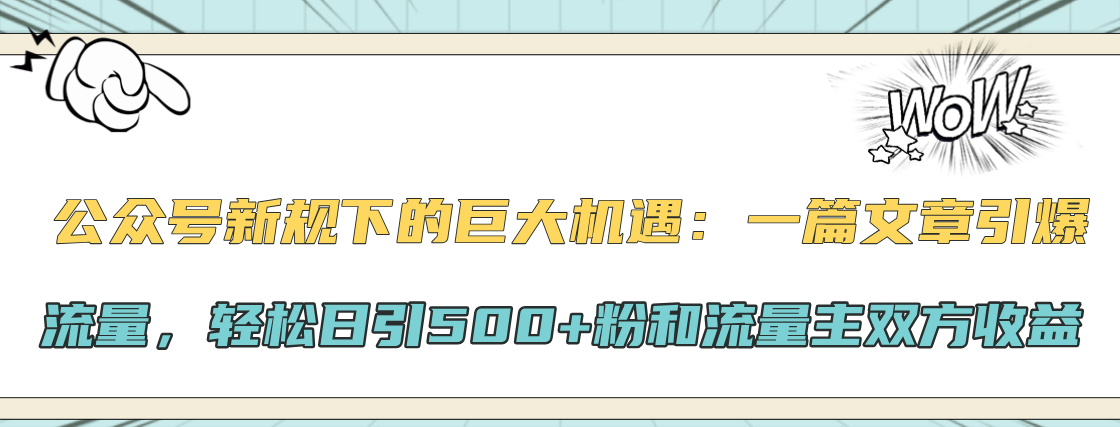 公众号新规下的巨大机遇：轻松日引500+粉和流量主双方收益，一篇文章引爆流量创业之家-网创项目资源站-副业项目-创业项目-搞钱项目创业之家