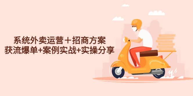 系统外卖运营＋招商方案，获流爆单+案例实战+实操分享创业之家-网创项目资源站-副业项目-创业项目-搞钱项目创业之家