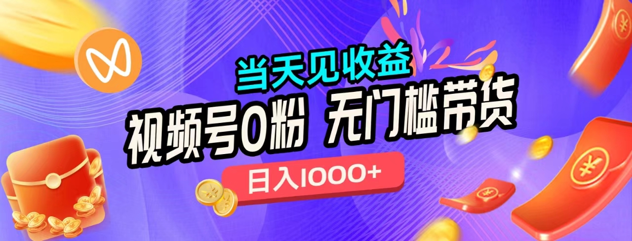 无门槛视频号0粉带货，日入1000+，当天见收益，创业之家-网创项目资源站-副业项目-创业项目-搞钱项目创业之家