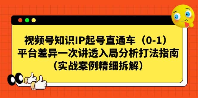视频号知识IP起号直通车（0-1），平台差异一次讲透入局分析打法指南（实战案例精细拆解）创业之家-网创项目资源站-副业项目-创业项目-搞钱项目创业之家