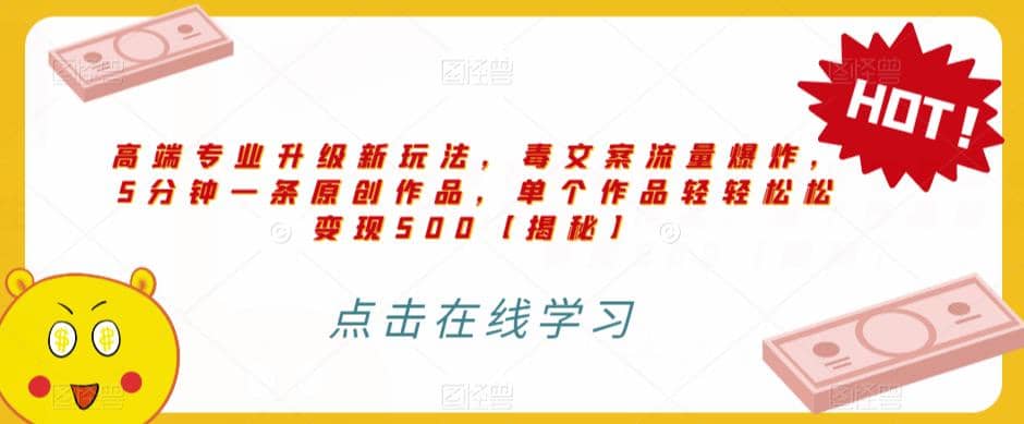 高端专业升级新玩法，毒文案流量爆炸，5分钟一条原创作品，单个作品轻轻松松变现500【揭秘】创业之家-网创项目资源站-副业项目-创业项目-搞钱项目创业之家