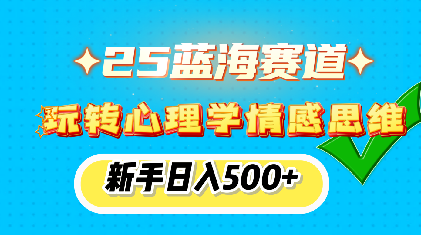 25蓝海赛道， 玩转心理学情感思维，新手日入500+创业之家-网创项目资源站-副业项目-创业项目-搞钱项目创业之家