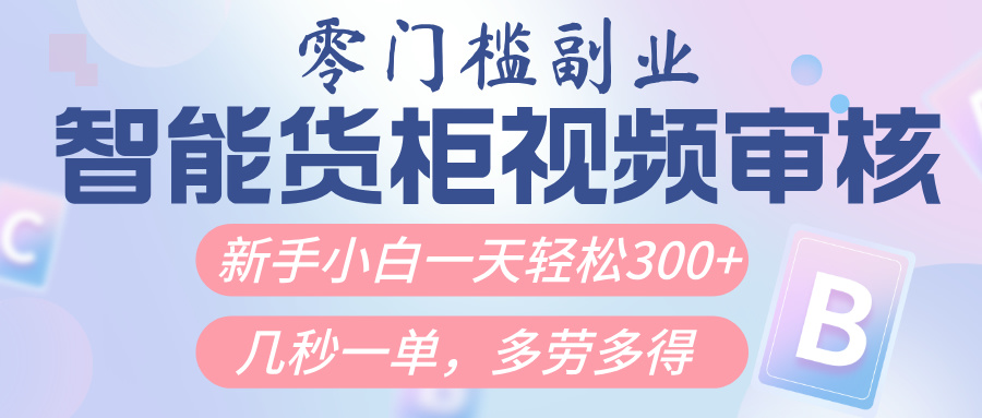 智能货柜视频审核，几秒一单，多劳多得，新人小白一天轻松300+，零门槛创业之家-网创项目资源站-副业项目-创业项目-搞钱项目创业之家