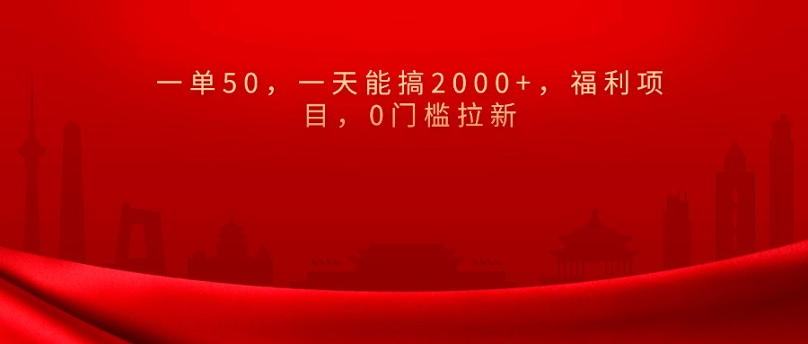 0门槛拉新，一单50，一天能搞2000+，福利项目，创业之家-网创项目资源站-副业项目-创业项目-搞钱项目创业之家