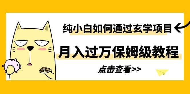 纯小白如何通过玄学项目月入过万保姆级教程创业之家-网创项目资源站-副业项目-创业项目-搞钱项目创业之家