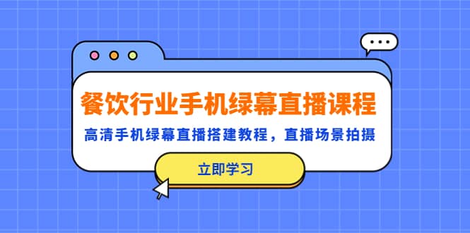餐饮行业手机绿幕直播课程，高清手机·绿幕直播搭建教程，直播场景拍摄创业之家-网创项目资源站-副业项目-创业项目-搞钱项目创业之家