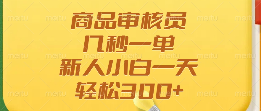 商品审核员，几秒一单，多劳多得，新人小白一天轻松300+创业之家-网创项目资源站-副业项目-创业项目-搞钱项目创业之家