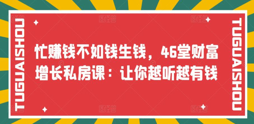 忙赚钱不如钱生钱，46堂财富增长私房课：让你越听越有钱创业之家-网创项目资源站-副业项目-创业项目-搞钱项目创业之家