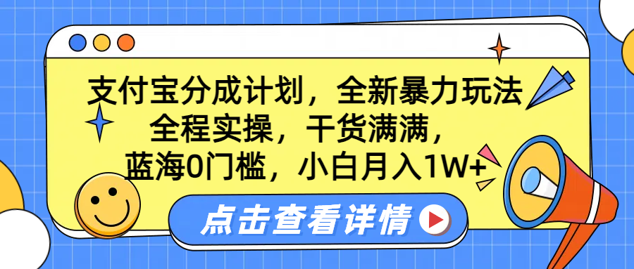 蓝海0门槛，支付宝分成计划，全新暴力玩法，全程实操，干货满满，小白月入1W+创业之家-网创项目资源站-副业项目-创业项目-搞钱项目创业之家
