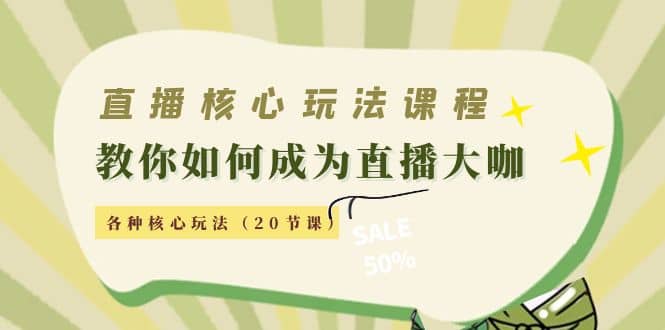 直播核心玩法：教你如何成为直播大咖，各种核心玩法（20节课）创业之家-网创项目资源站-副业项目-创业项目-搞钱项目创业之家