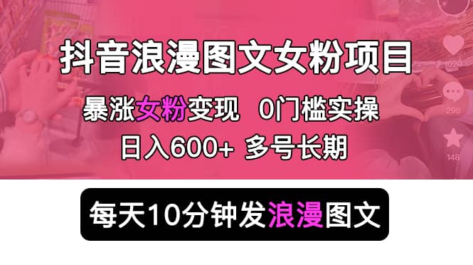 抖音浪漫图文暴力涨女粉项目 简单0门槛 每天10分钟发图文 日入600+长期多号创业之家-网创项目资源站-副业项目-创业项目-搞钱项目创业之家