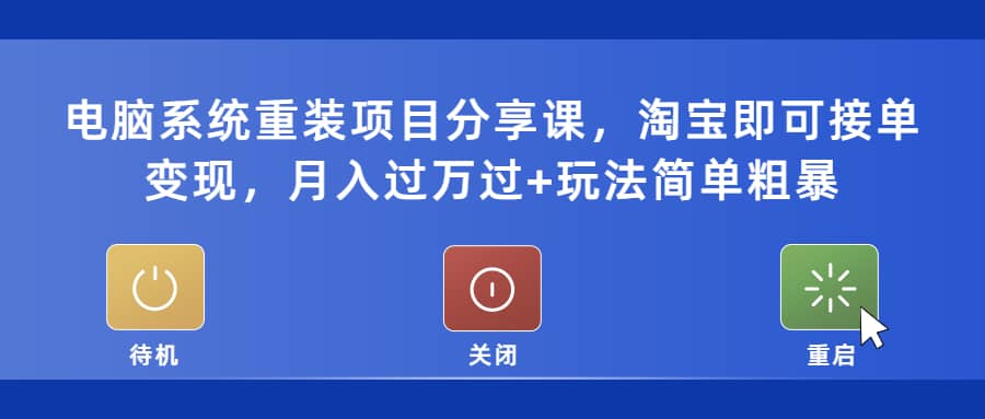 电脑系统重装项目分享课，淘宝即可接单变现创业之家-网创项目资源站-副业项目-创业项目-搞钱项目创业之家