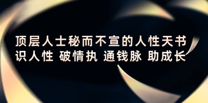 顶层人士秘而不宣的人性天书，识人性 破情执 通钱脉 助成长创业之家-网创项目资源站-副业项目-创业项目-搞钱项目创业之家