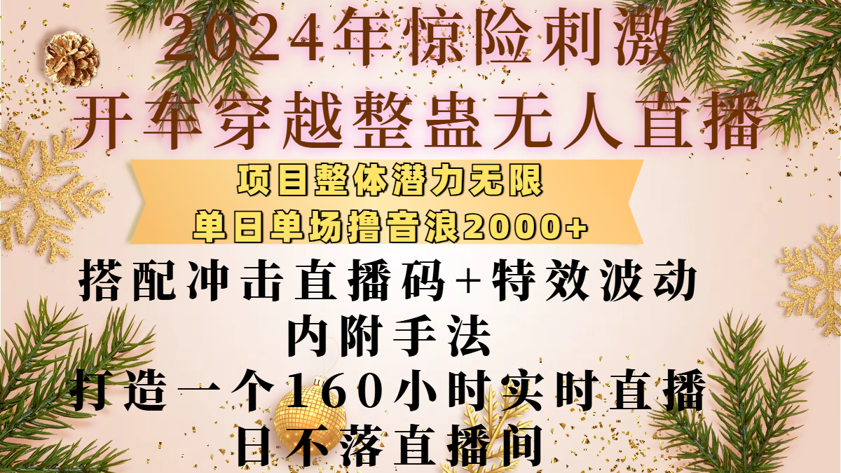 2024年惊险刺激开车穿越整蛊无人直播，项目整体也是潜力无限，单日单场撸音浪2000+，搭配冲击直播码+特效波动的内附手法，打造一个160小时实时直播日不落直播间创业之家-网创项目资源站-副业项目-创业项目-搞钱项目创业之家