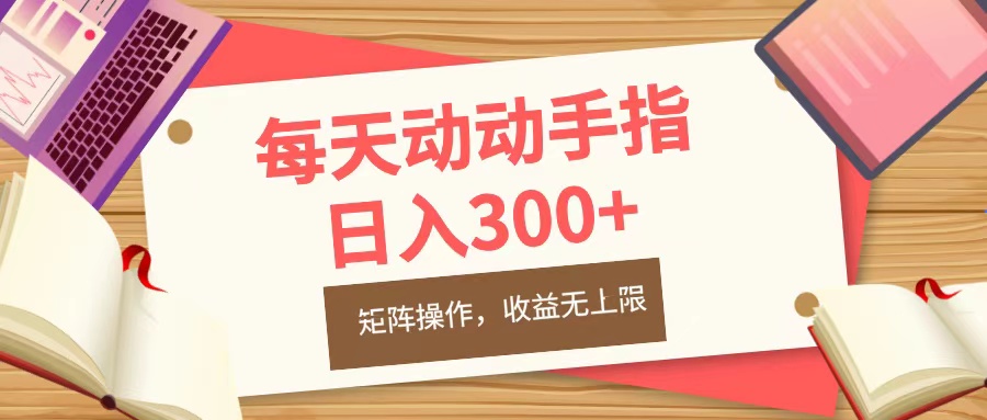 每天动动手指头，日入300+，批量操作，收益无上限创业之家-网创项目资源站-副业项目-创业项目-搞钱项目创业之家