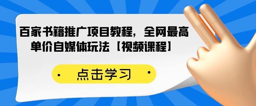 百家书籍推广项目教程，全网最高单价自媒体玩法【视频课程】创业之家-网创项目资源站-副业项目-创业项目-搞钱项目创业之家