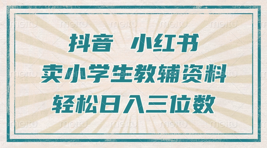 抖音小红书卖小学生教辅资料，一个月利润1W+，操作简单，小白也能轻松日入3位数创业之家-网创项目资源站-副业项目-创业项目-搞钱项目创业之家