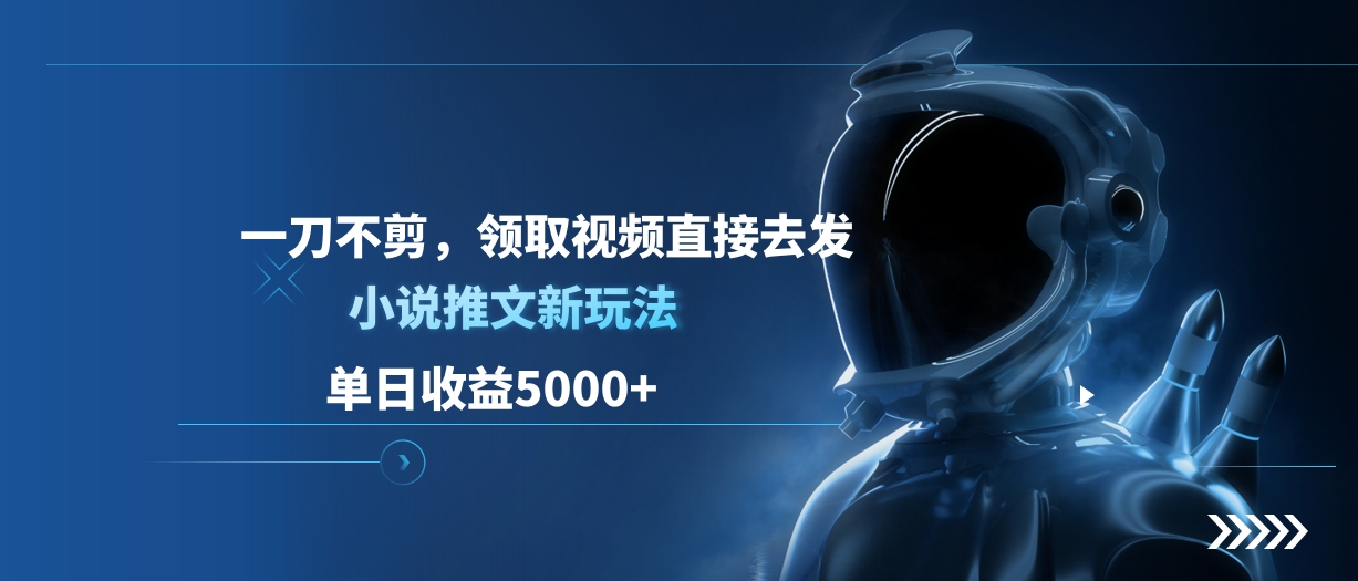 单日收益5000+，小说推文新玩法，一刀不剪，领取视频直接去发创业之家-网创项目资源站-副业项目-创业项目-搞钱项目创业之家