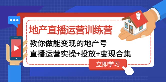 地产直播运营训练营：教你做能变现的地产号（直播运营实操+投放+变现合集）创业之家-网创项目资源站-副业项目-创业项目-搞钱项目创业之家