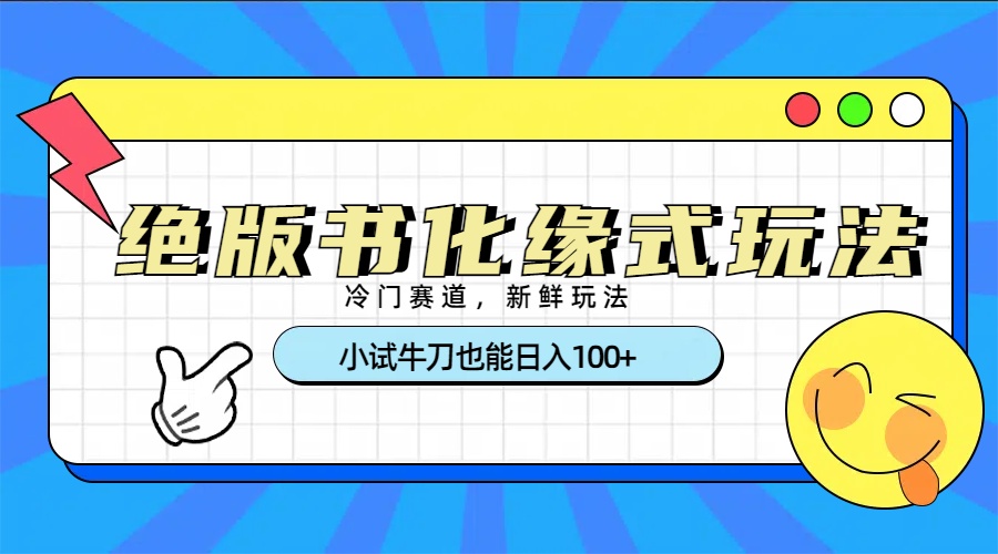 冷门赛道绝版书化缘式玩法，小试牛刀也能日入100+创业之家-网创项目资源站-副业项目-创业项目-搞钱项目创业之家
