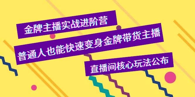 金牌主播实战进阶营，普通人也能快速变身金牌带货主播，直播间核心玩法公布创业之家-网创项目资源站-副业项目-创业项目-搞钱项目创业之家