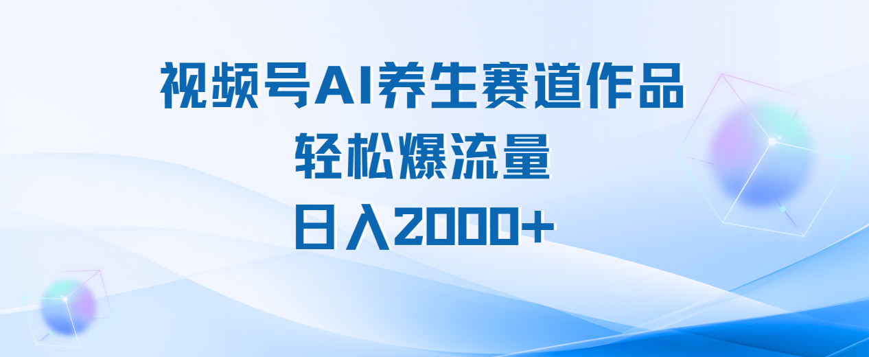 视频号AI养生赛道玩法，轻松爆流量，日入2000+创业之家-网创项目资源站-副业项目-创业项目-搞钱项目创业之家