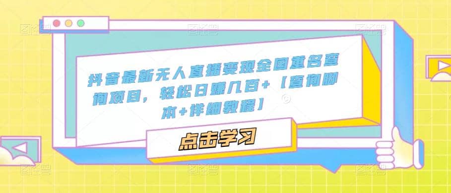 抖音最新无人直播变现全国重名查询项目 日赚几百+【查询脚本+详细教程】创业之家-网创项目资源站-副业项目-创业项目-搞钱项目创业之家