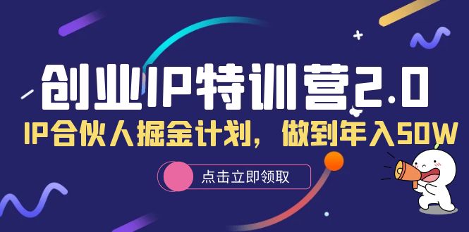 创业IP特训营2.0，IP合伙人掘金计划，做到年入50W创业之家-网创项目资源站-副业项目-创业项目-搞钱项目创业之家