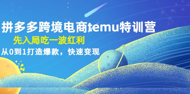 拼多多跨境电商temu特训营：先入局吃一波红利，从0到1打造爆款，快速变现创业之家-网创项目资源站-副业项目-创业项目-搞钱项目创业之家