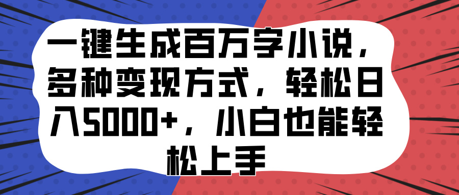 一键生成百万字小说，多种变现方式，轻松日入5000+，小白也能轻松上手创业之家-网创项目资源站-副业项目-创业项目-搞钱项目创业之家