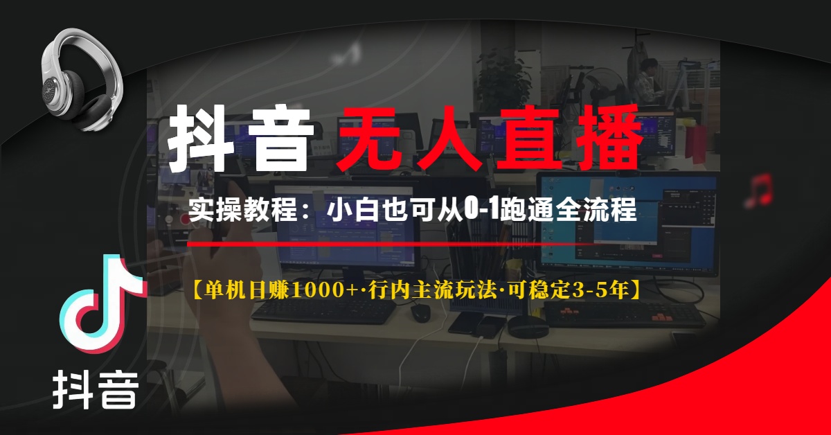 抖音无人直播实操教程【单机日赚1000+行内主流玩法可稳定3-5年】小白也可从0-1跑通全流程创业之家-网创项目资源站-副业项目-创业项目-搞钱项目创业之家