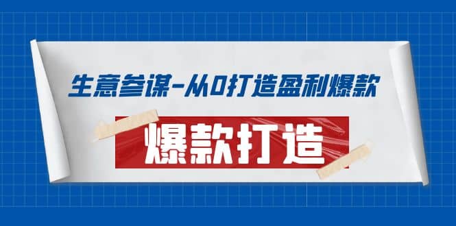 生意参谋-从0打造盈利爆款：手把手教您打造爆款多种玩法创业之家-网创项目资源站-副业项目-创业项目-搞钱项目创业之家