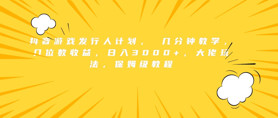抖音游戏发行人计划， 几分钟教学，几位数收益，日入3000+，大佬玩法，保姆级教程创业之家-网创项目资源站-副业项目-创业项目-搞钱项目创业之家
