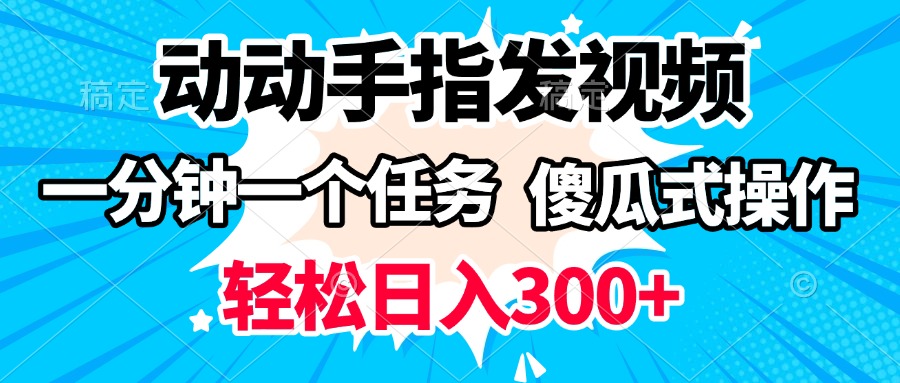 动动手指发视频 一分钟一个任务 轻松日入300+ 傻瓜式操作 随时随地赚收益创业之家-网创项目资源站-副业项目-创业项目-搞钱项目创业之家