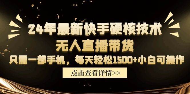 24年最新快手硬核技术无人直播带货，只需一部手机 每天轻松1500+小白可操作创业之家-网创项目资源站-副业项目-创业项目-搞钱项目创业之家