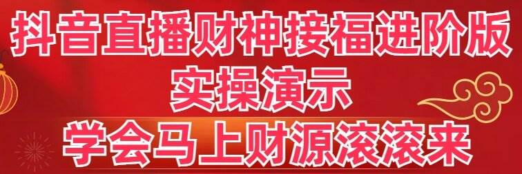 抖音直播财神接福进阶版 实操演示 学会马上财源滚滚来创业之家-网创项目资源站-副业项目-创业项目-搞钱项目创业之家
