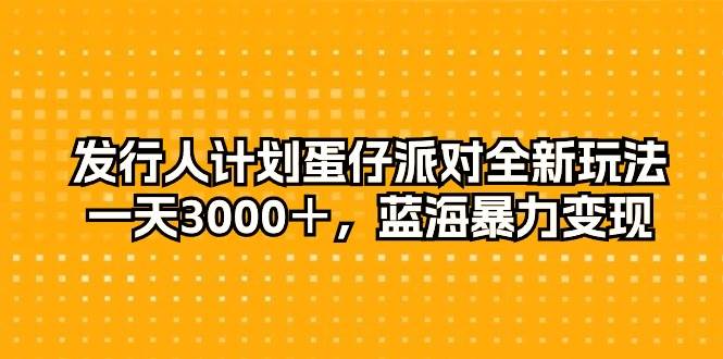 发行人计划蛋仔派对全新玩法，一天3000＋，蓝海暴力变现创业之家-网创项目资源站-副业项目-创业项目-搞钱项目创业之家